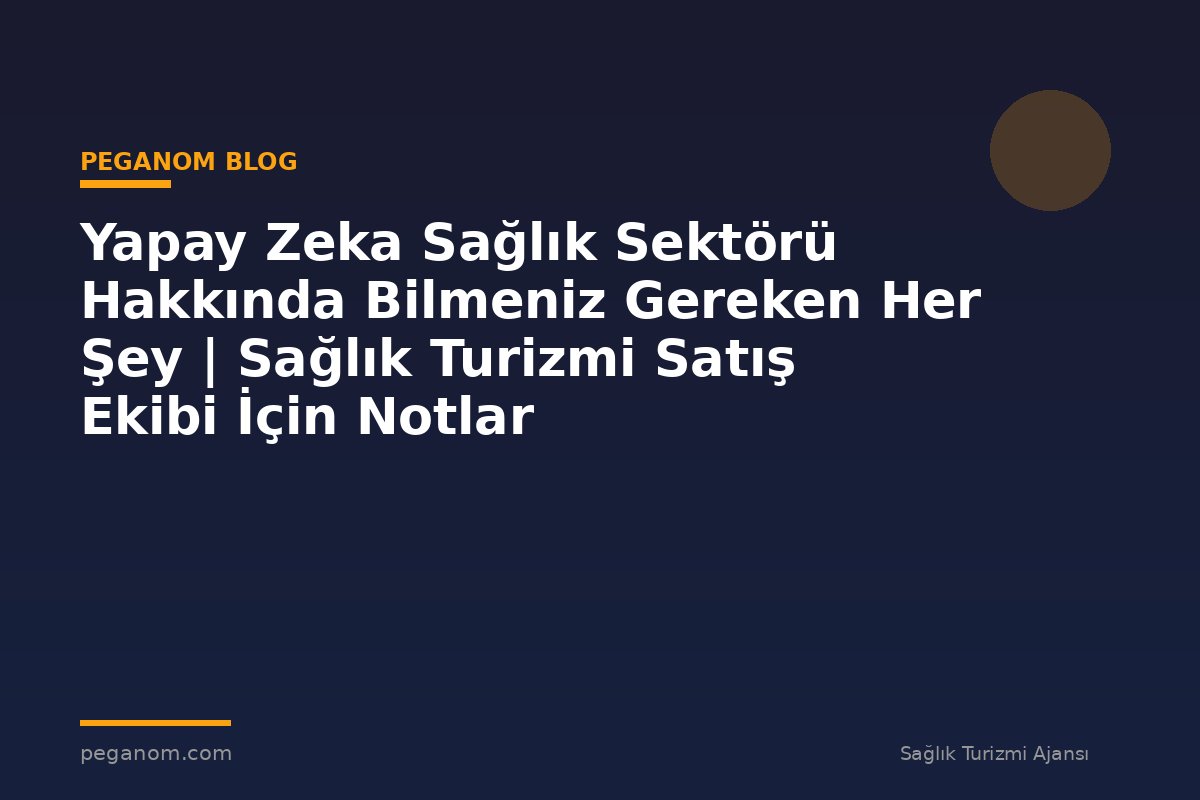 Yapay Zeka Sağlık Sektörü Hakkında Bilmeniz Gereken Her Şey | Sağlık Turizmi Satış Ekibi İçin Notlar