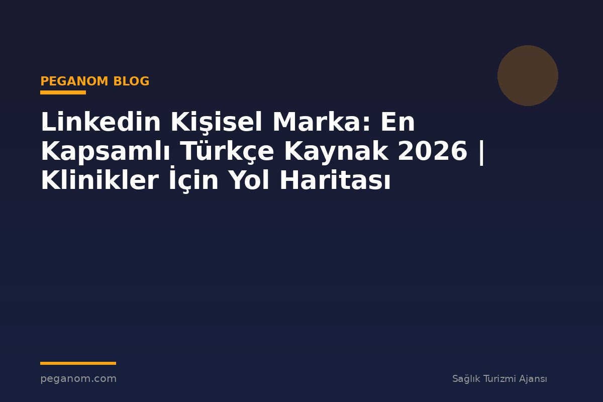 Linkedin Kişisel Marka: En Kapsamlı Türkçe Kaynak 2026 | Klinikler İçin Yol Haritası