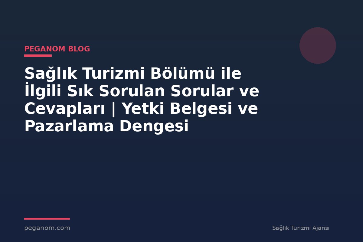 Sağlık Turizmi Bölümü ile İlgili Sık Sorulan Sorular ve Cevapları | Yetki Belgesi ve Pazarlama Dengesi