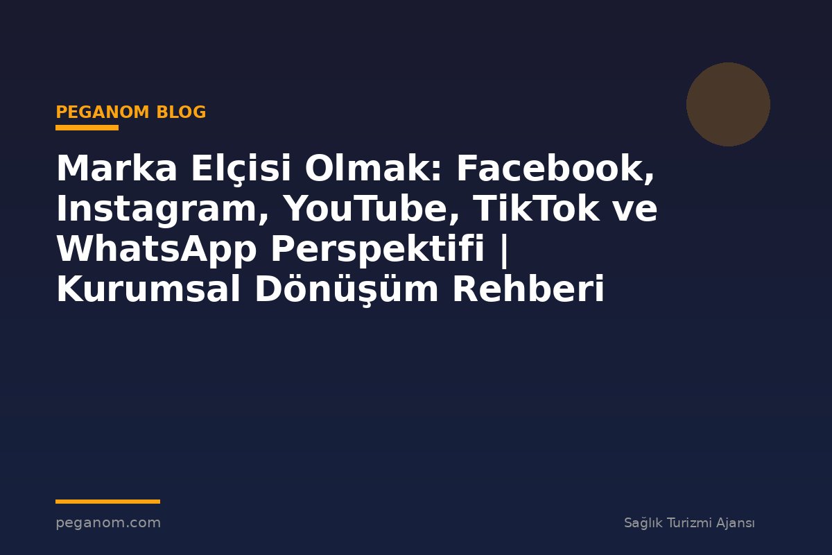 Marka Elçisi Olmak: Facebook, Instagram, YouTube, TikTok ve WhatsApp Perspektifi | Kurumsal Dönüşüm Rehberi