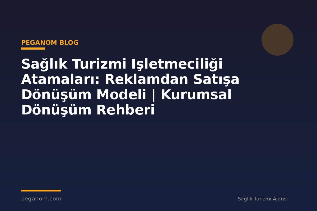 Sağlık Turizmi Işletmeciliği Atamaları: Reklamdan Satışa Dönüşüm Modeli | Kurumsal Dönüşüm Rehberi