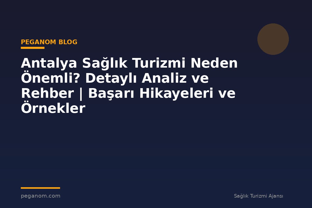 Antalya Sağlık Turizmi Neden Önemli? Detaylı Analiz ve Rehber | Başarı Hikayeleri ve Örnekler