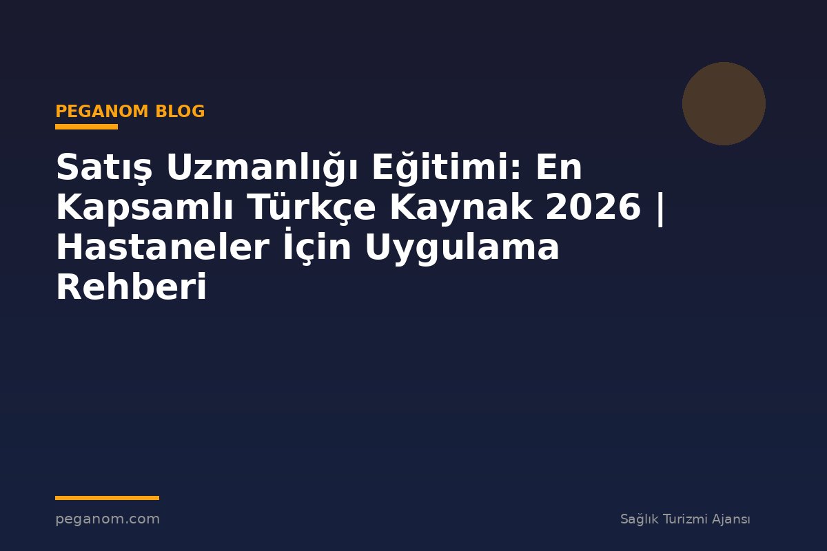 Satış Uzmanlığı Eğitimi: En Kapsamlı Türkçe Kaynak 2026 | Hastaneler İçin Uygulama Rehberi
