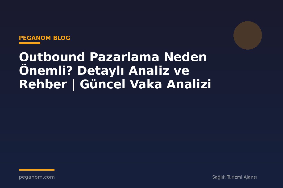 Outbound Pazarlama Neden Önemli? Detaylı Analiz ve Rehber | Güncel Vaka Analizi