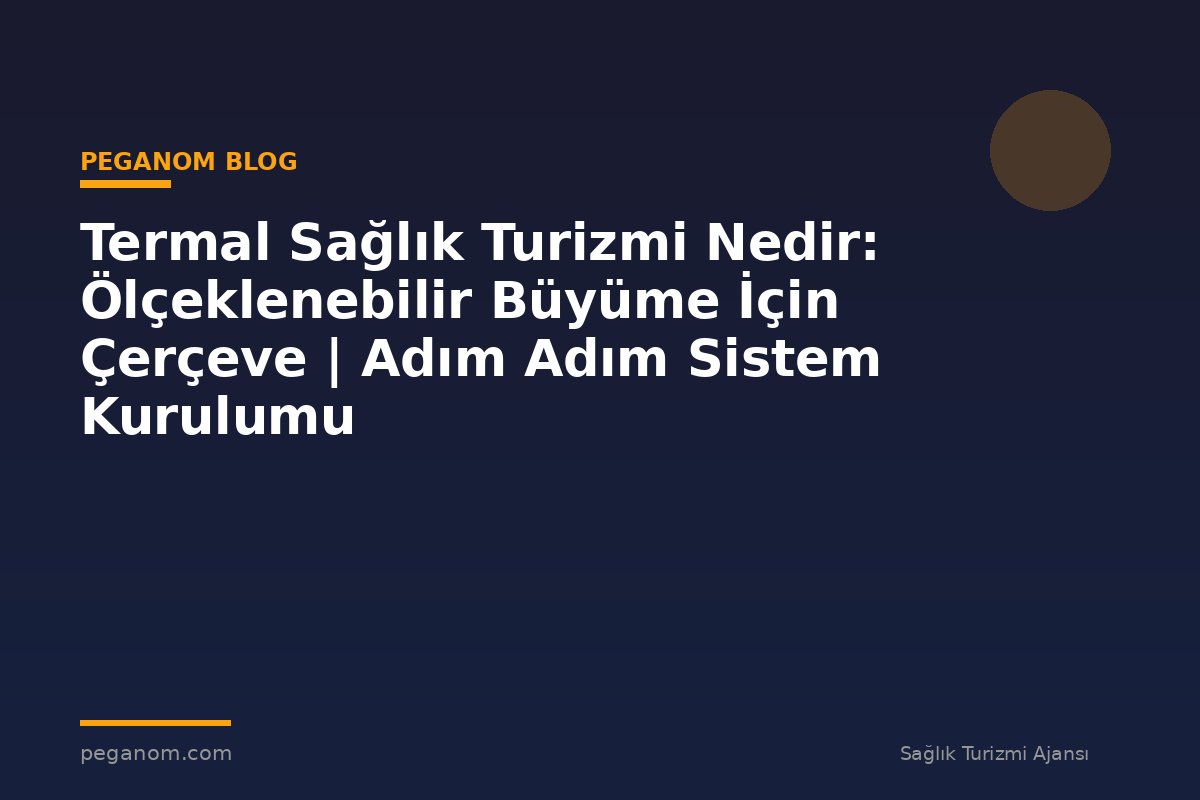 Termal Sağlık Turizmi Nedir: Ölçeklenebilir Büyüme İçin Çerçeve | Adım Adım Sistem Kurulumu