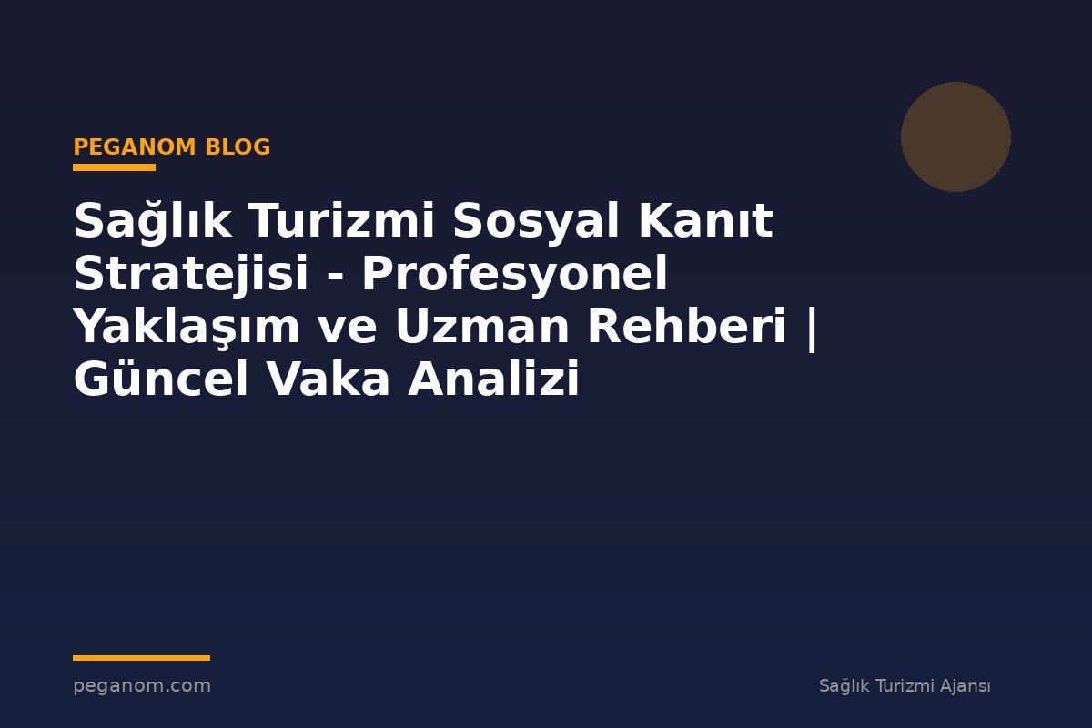 Sağlık Turizmi Sosyal Kanıt Stratejisi - Profesyonel Yaklaşım ve Uzman Rehberi | Güncel Vaka Analizi