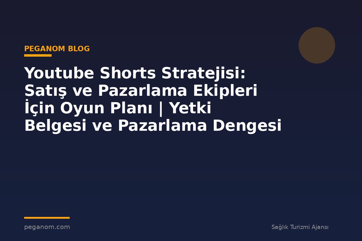 Youtube Shorts Stratejisi: Satış ve Pazarlama Ekipleri İçin Oyun Planı | Yetki Belgesi ve Pazarlama Dengesi