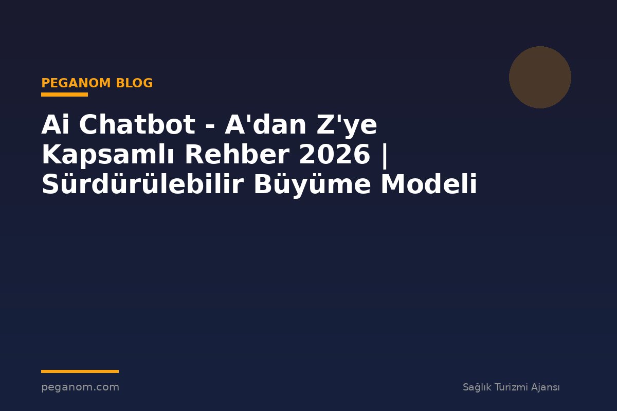 Ai Chatbot - A'dan Z'ye Kapsamlı Rehber 2026 | Sürdürülebilir Büyüme Modeli