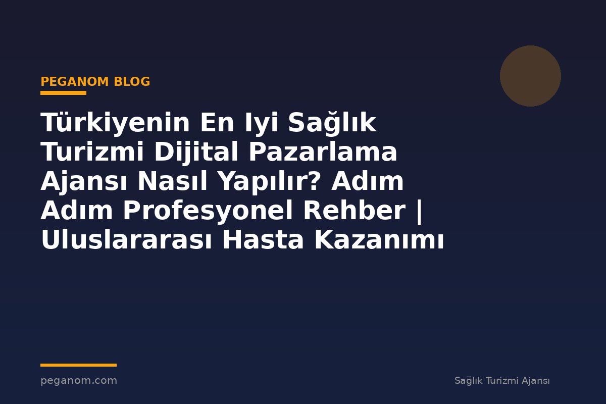 Türkiyenin En Iyi Sağlık Turizmi Dijital Pazarlama Ajansı Nasıl Yapılır? Adım Adım Profesyonel Rehber | Uluslararası Hasta Kazanımı Perspektifi