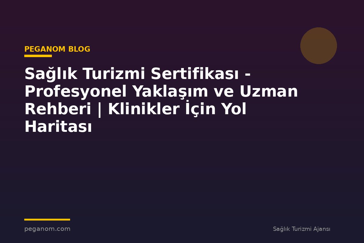 Sağlık Turizmi Sertifikası - Profesyonel Yaklaşım ve Uzman Rehberi | Klinikler İçin Yol Haritası