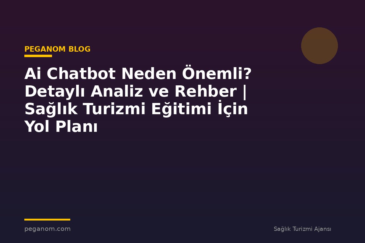 Ai Chatbot Neden Önemli? Detaylı Analiz ve Rehber | Sağlık Turizmi Eğitimi İçin Yol Planı