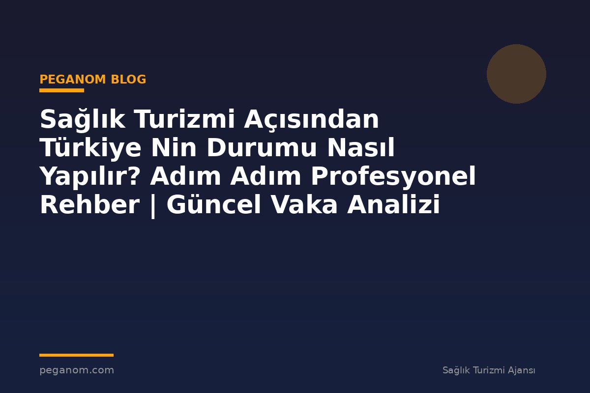 Sağlık Turizmi Açısından Türkiye Nin Durumu Nasıl Yapılır? Adım Adım Profesyonel Rehber | Güncel Vaka Analizi