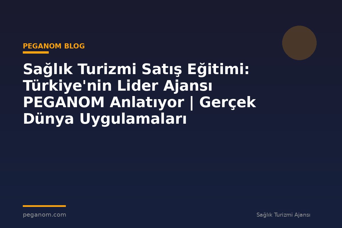 Sağlık Turizmi Satış Eğitimi: Türkiye'nin Lider Ajansı PEGANOM Anlatıyor | Gerçek Dünya Uygulamaları