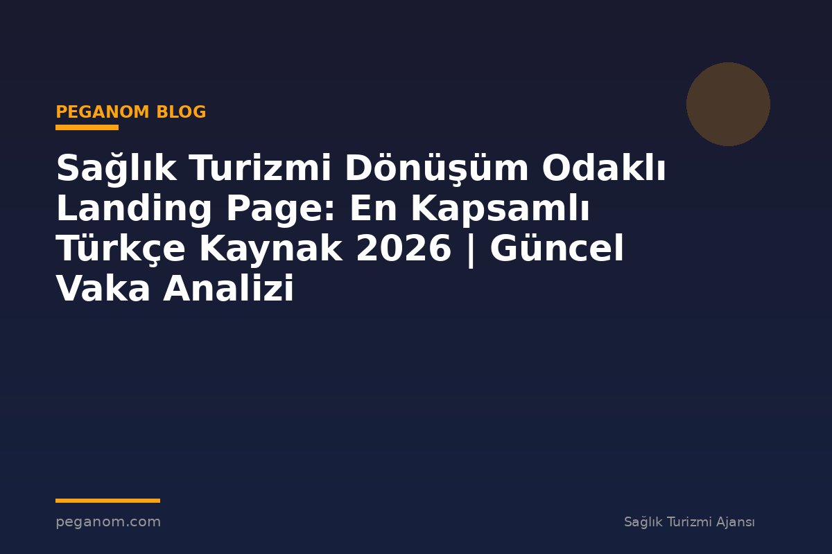 Sağlık Turizmi Dönüşüm Odaklı Landing Page: En Kapsamlı Türkçe Kaynak 2026 | Güncel Vaka Analizi