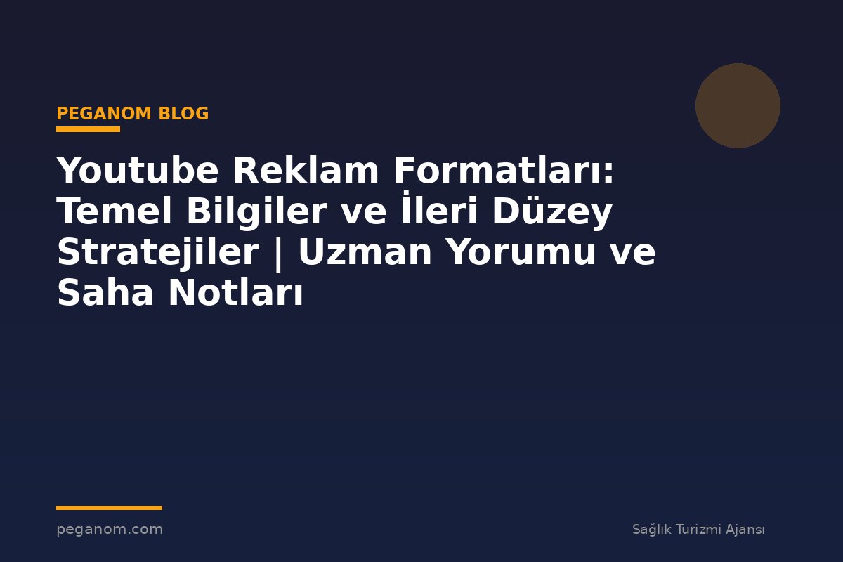 Youtube Reklam Formatları: Temel Bilgiler ve İleri Düzey Stratejiler | Uzman Yorumu ve Saha Notları