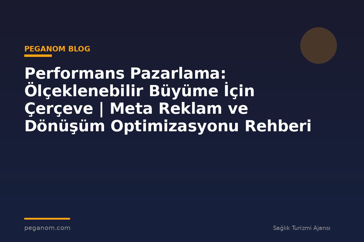 Performans Pazarlama: Ölçeklenebilir Büyüme İçin Çerçeve | Meta Reklam ve Dönüşüm Optimizasyonu Rehberi