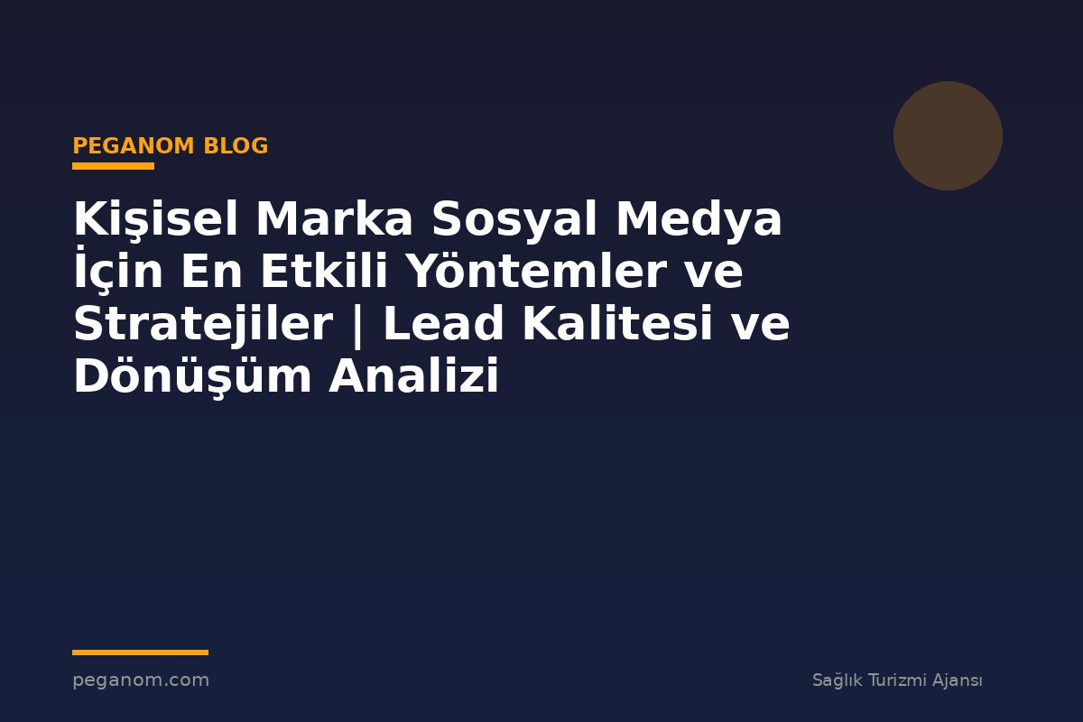 Kişisel Marka Sosyal Medya İçin En Etkili Yöntemler ve Stratejiler | Lead Kalitesi ve Dönüşüm Analizi