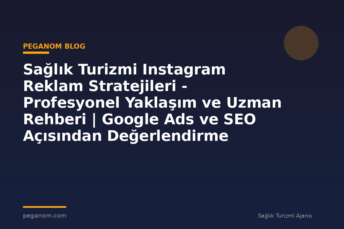 Sağlık Turizmi Instagram Reklam Stratejileri - Profesyonel Yaklaşım ve Uzman Rehberi | Google Ads ve SEO Açısından Değerlendirme
