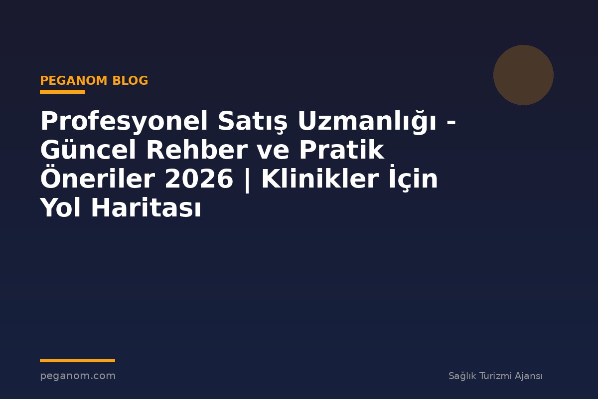 Profesyonel Satış Uzmanlığı - Güncel Rehber ve Pratik Öneriler 2026 | Klinikler İçin Yol Haritası