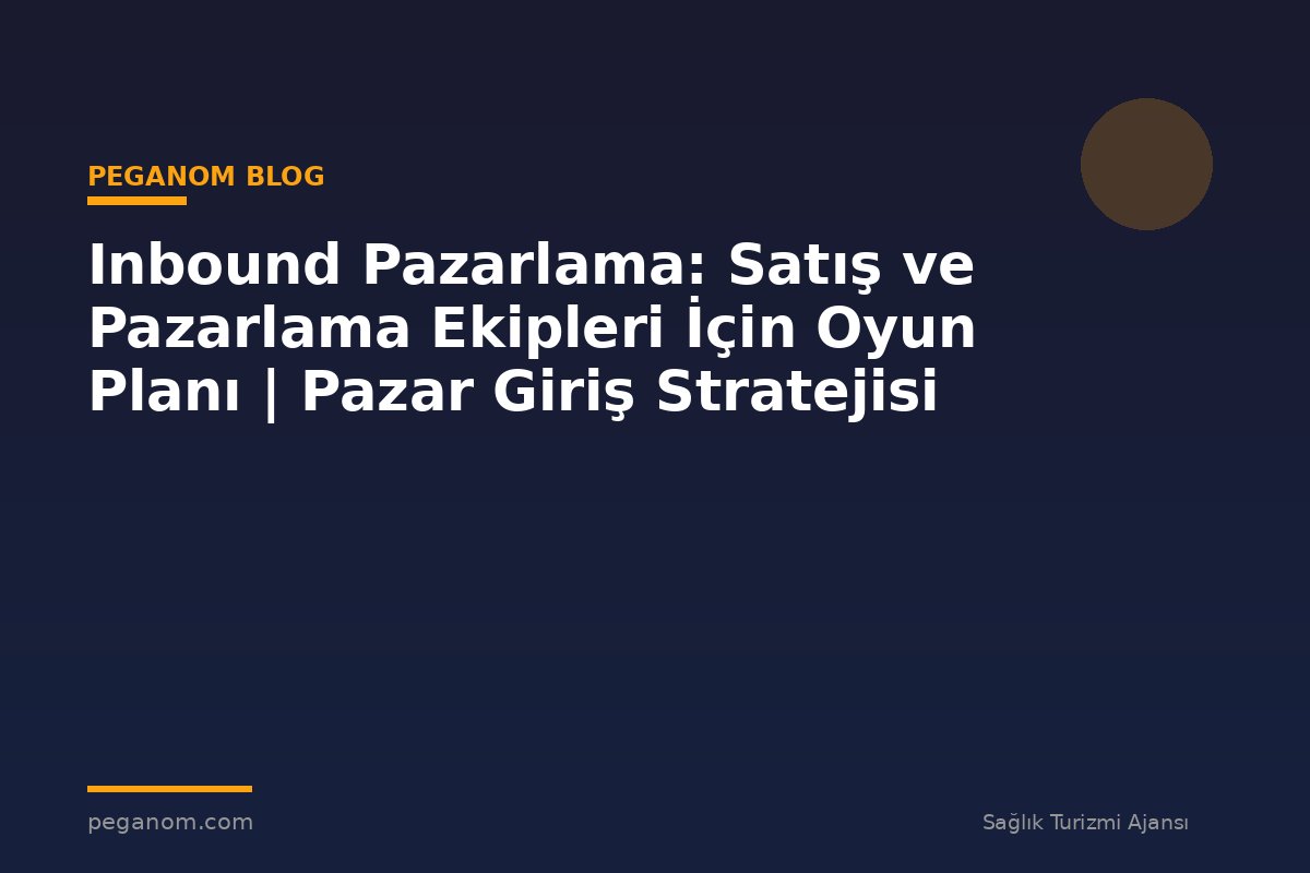 Inbound Pazarlama: Satış ve Pazarlama Ekipleri İçin Oyun Planı | Pazar Giriş Stratejisi