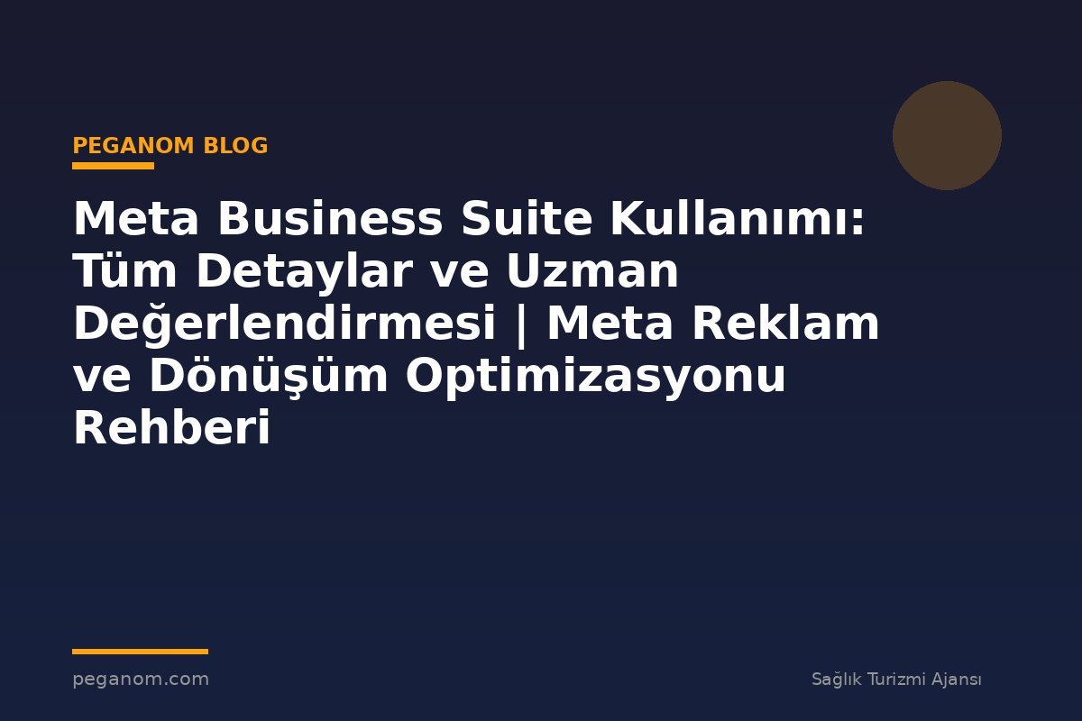 Meta Business Suite Kullanımı: Tüm Detaylar ve Uzman Değerlendirmesi | Meta Reklam ve Dönüşüm Optimizasyonu Rehberi