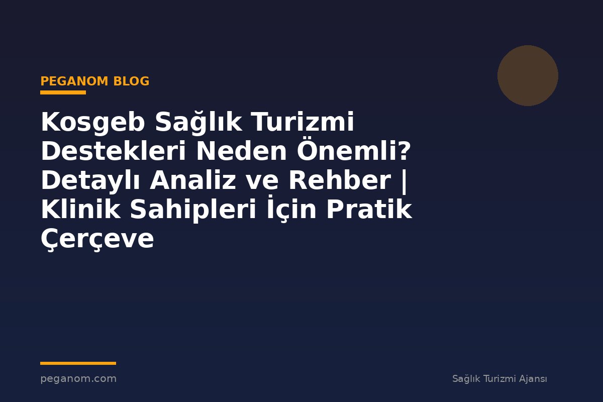 Kosgeb Sağlık Turizmi Destekleri Neden Önemli? Detaylı Analiz ve Rehber | Klinik Sahipleri İçin Pratik Çerçeve