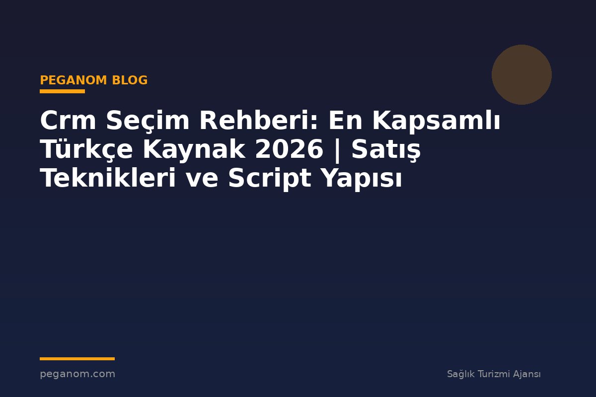 Crm Seçim Rehberi: En Kapsamlı Türkçe Kaynak 2026 | Satış Teknikleri ve Script Yapısı