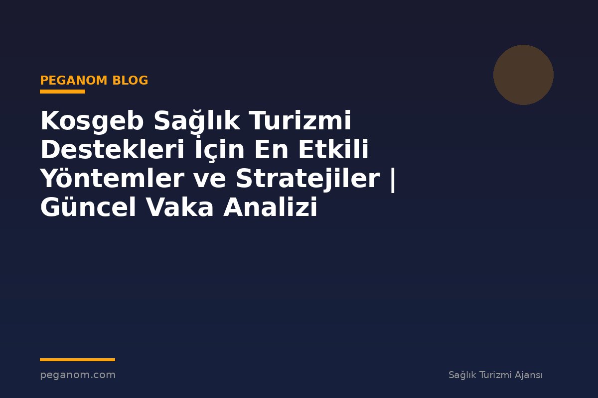 Kosgeb Sağlık Turizmi Destekleri İçin En Etkili Yöntemler ve Stratejiler | Güncel Vaka Analizi