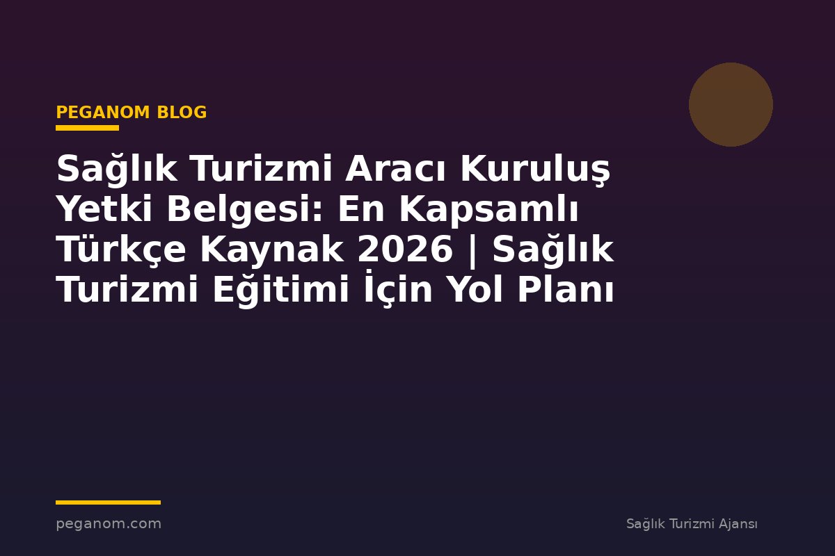 Sağlık Turizmi Aracı Kuruluş Yetki Belgesi: En Kapsamlı Türkçe Kaynak 2026 | Sağlık Turizmi Eğitimi İçin Yol Planı