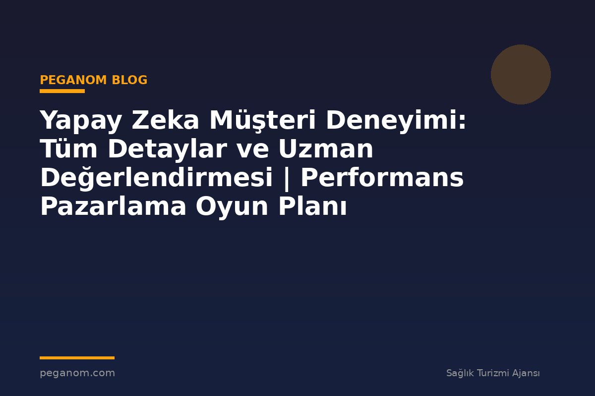 Yapay Zeka Müşteri Deneyimi: Tüm Detaylar ve Uzman Değerlendirmesi | Performans Pazarlama Oyun Planı