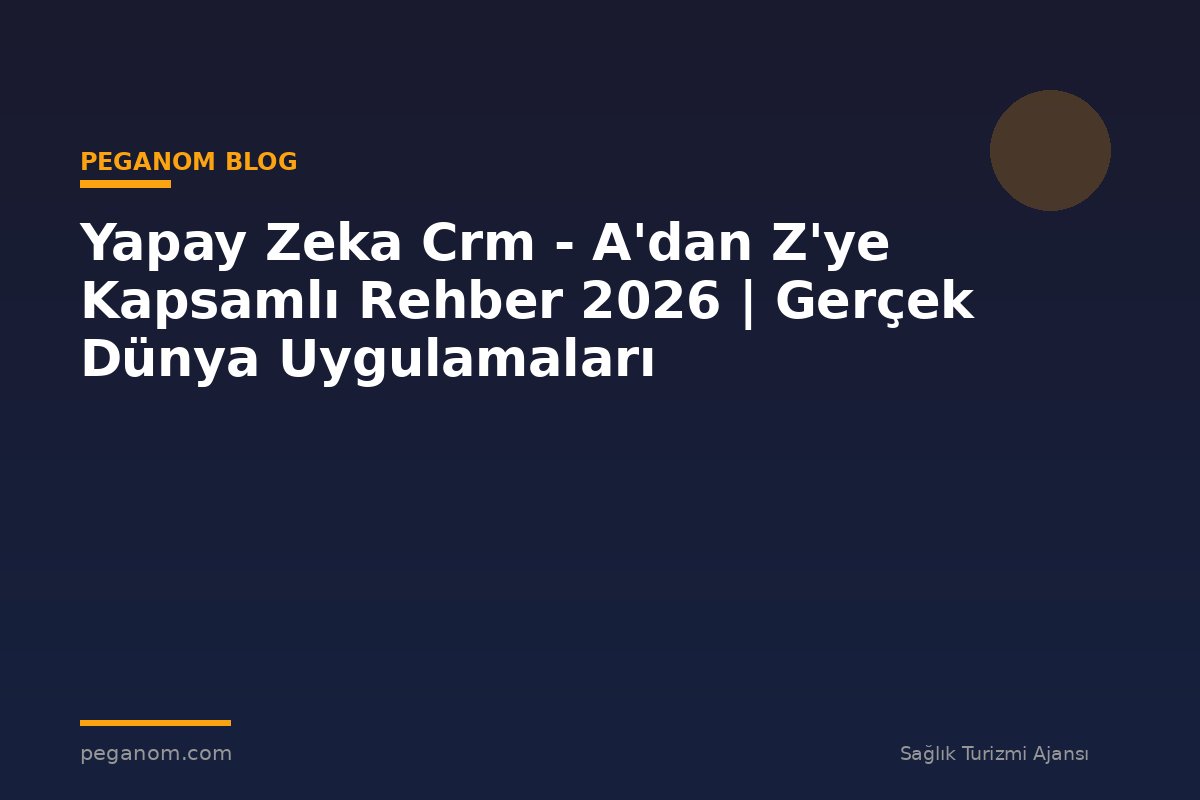 Yapay Zeka Crm - A'dan Z'ye Kapsamlı Rehber 2026 | Gerçek Dünya Uygulamaları