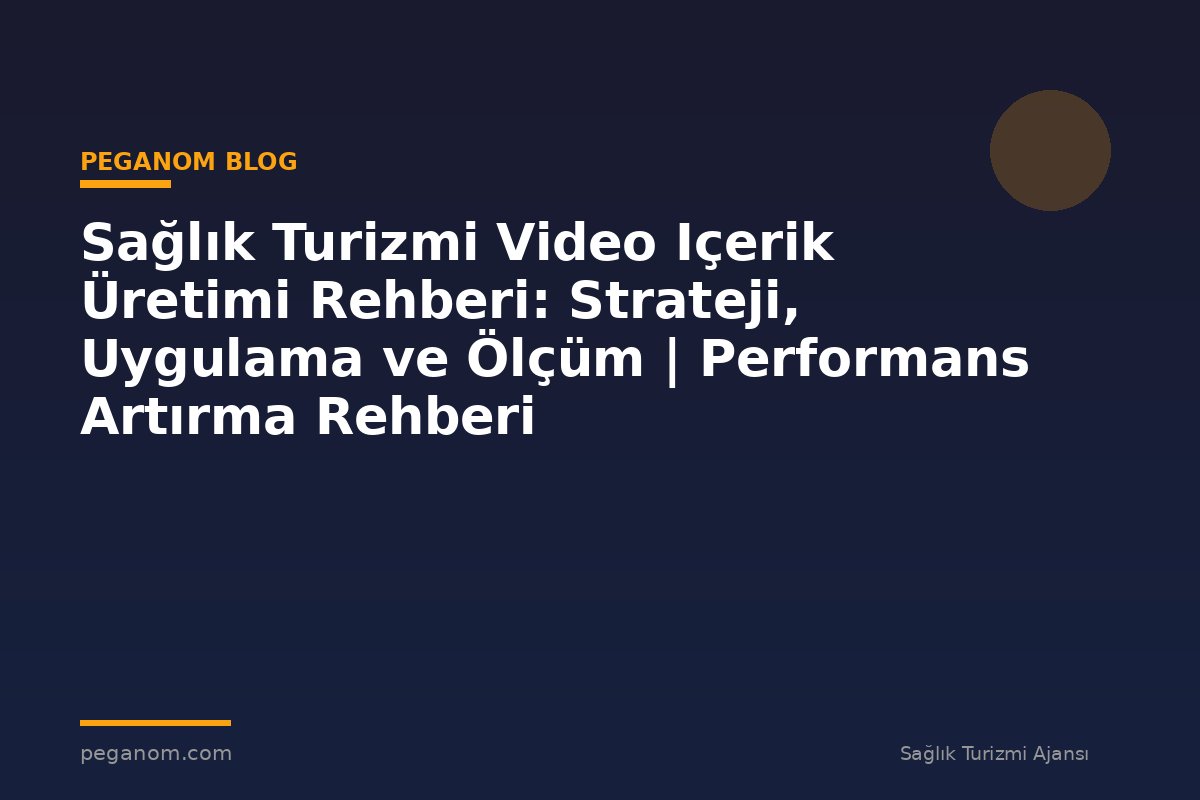 Sağlık Turizmi Video Içerik Üretimi Rehberi: Strateji, Uygulama ve Ölçüm | Performans Artırma Rehberi
