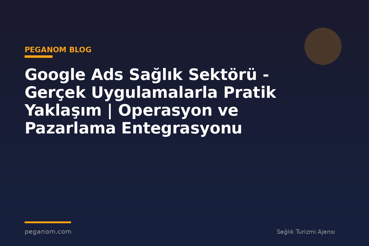 Google Ads Sağlık Sektörü - Gerçek Uygulamalarla Pratik Yaklaşım | Operasyon ve Pazarlama Entegrasyonu