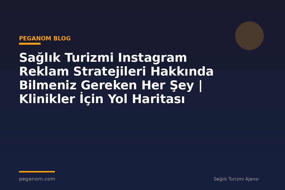 Sağlık Turizmi Instagram Reklam Stratejileri Hakkında Bilmeniz Gereken Her Şey | Klinikler İçin Yol Haritası