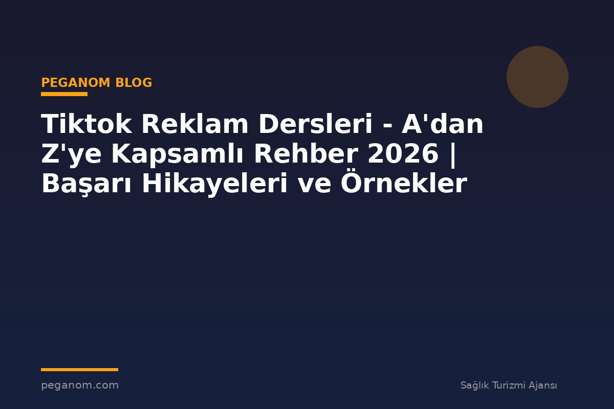 Tiktok Reklam Dersleri - A'dan Z'ye Kapsamlı Rehber 2026 | Başarı Hikayeleri ve Örnekler