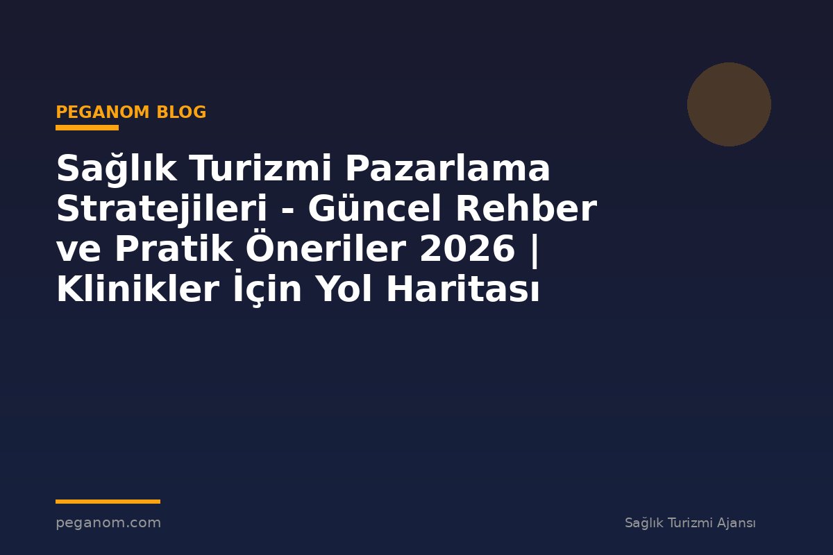 Sağlık Turizmi Pazarlama Stratejileri - Güncel Rehber ve Pratik Öneriler 2026 | Klinikler İçin Yol Haritası