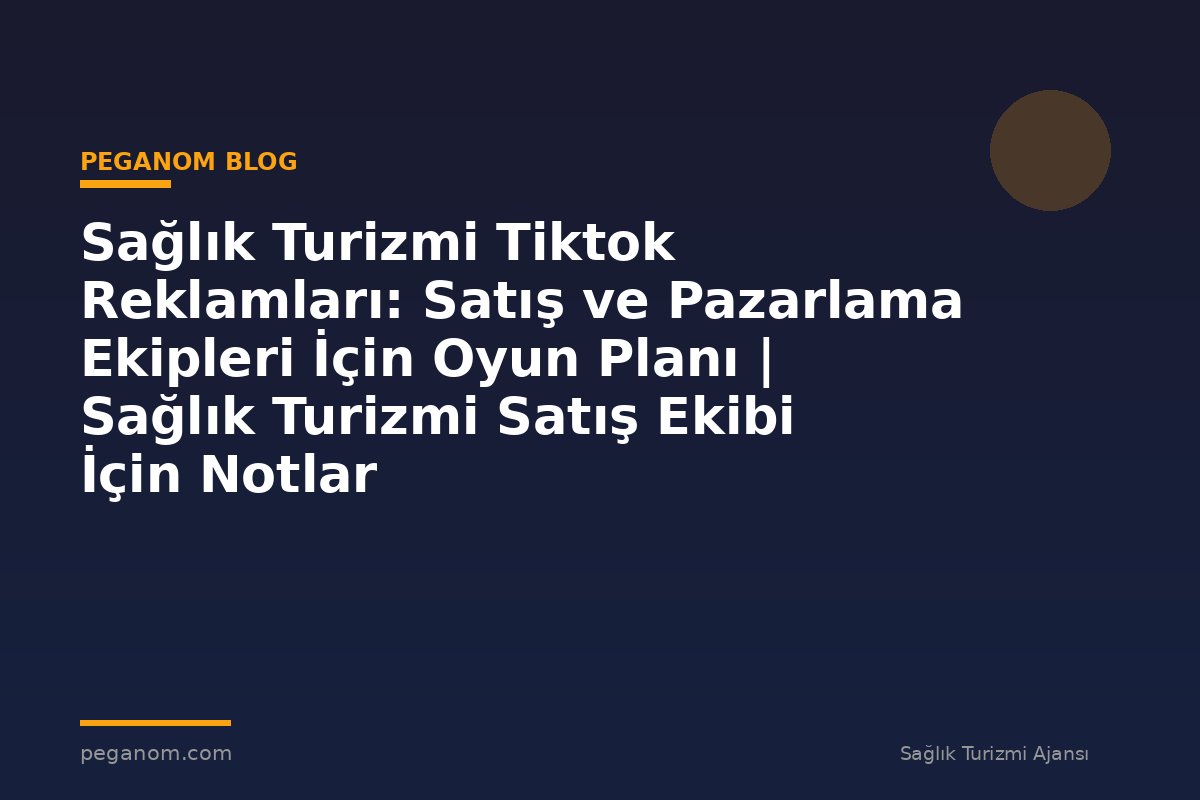 Sağlık Turizmi Tiktok Reklamları: Satış ve Pazarlama Ekipleri İçin Oyun Planı | Sağlık Turizmi Satış Ekibi İçin Notlar
