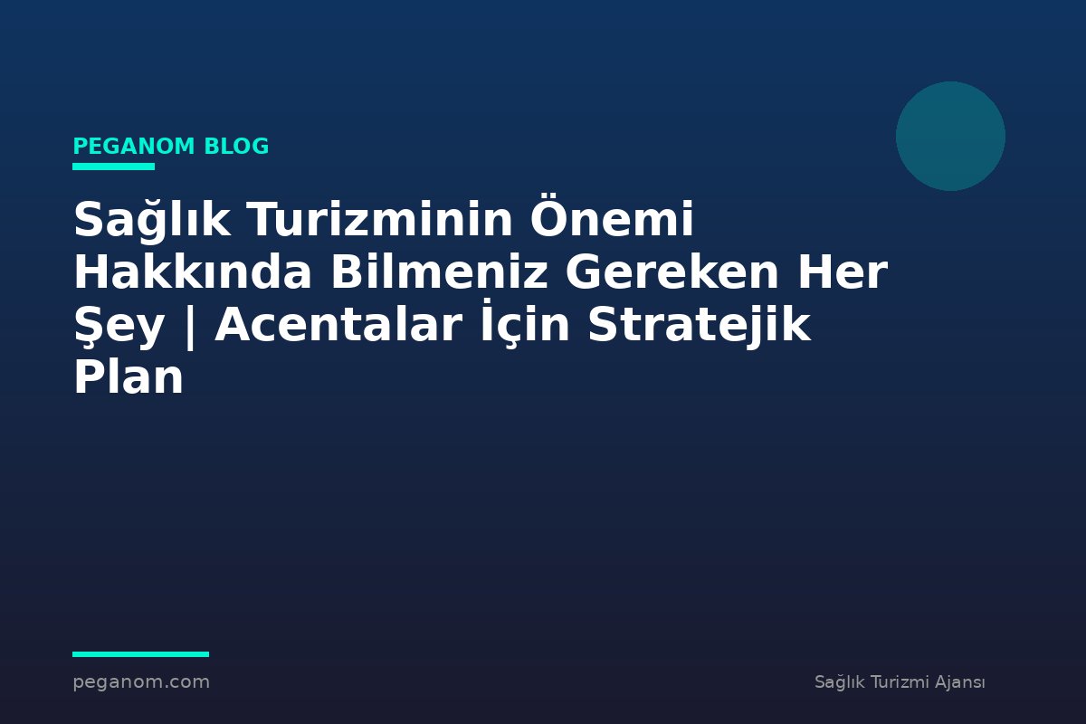 Sağlık Turizminin Önemi Hakkında Bilmeniz Gereken Her Şey | Acentalar İçin Stratejik Plan