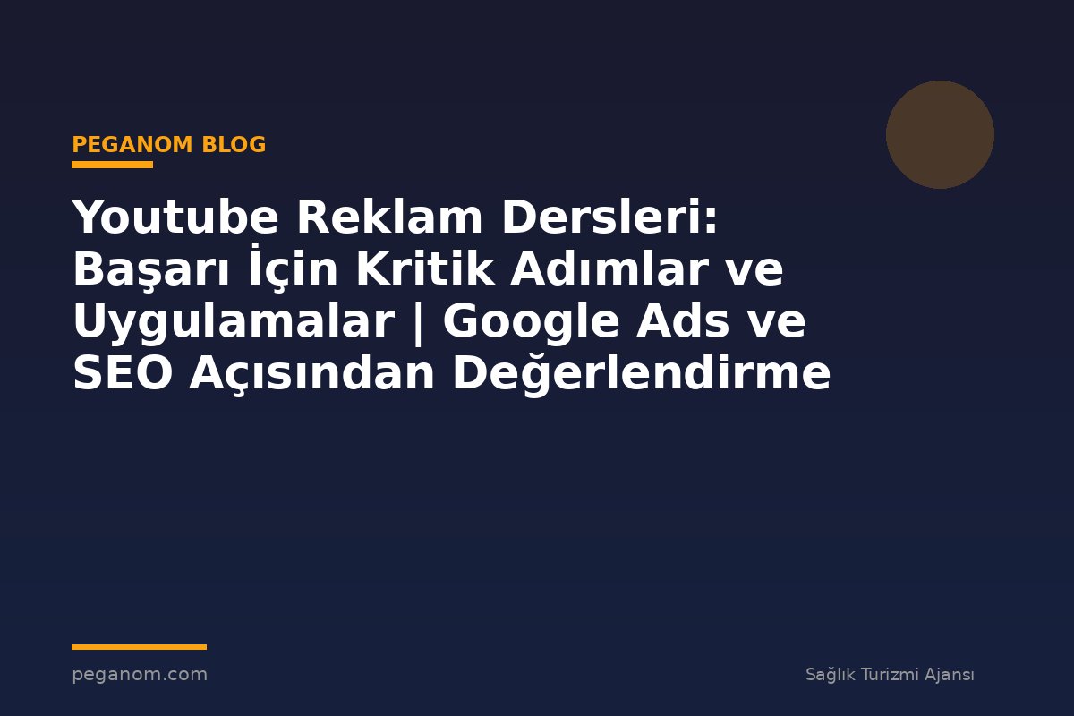 Youtube Reklam Dersleri: Başarı İçin Kritik Adımlar ve Uygulamalar | Google Ads ve SEO Açısından Değerlendirme