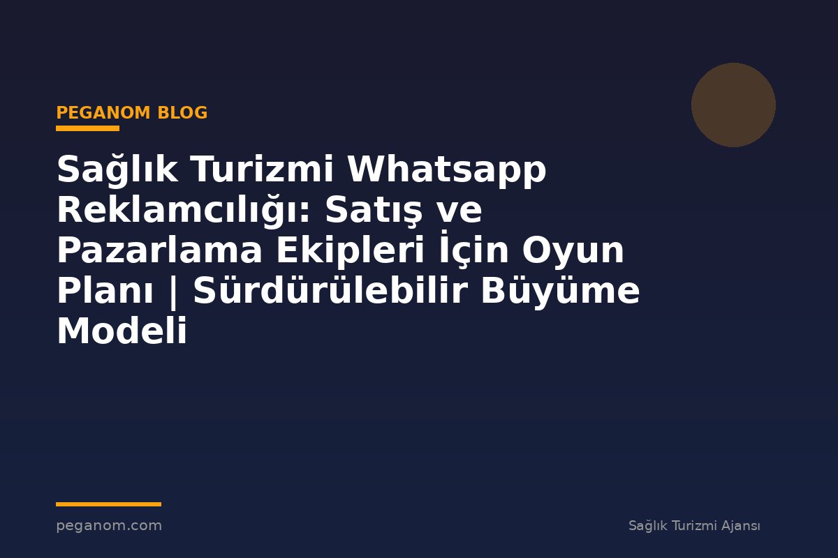Sağlık Turizmi Whatsapp Reklamcılığı: Satış ve Pazarlama Ekipleri İçin Oyun Planı | Sürdürülebilir Büyüme Modeli