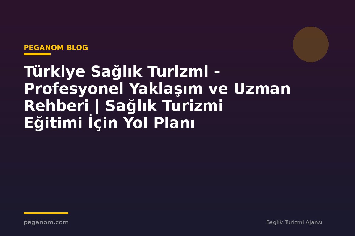 Türkiye Sağlık Turizmi - Profesyonel Yaklaşım ve Uzman Rehberi | Sağlık Turizmi Eğitimi İçin Yol Planı