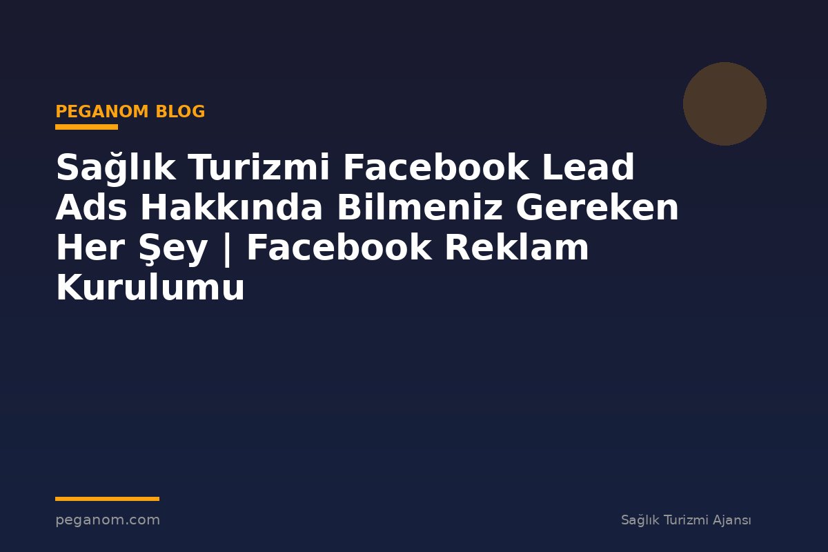 Sağlık Turizmi Facebook Lead Ads Hakkında Bilmeniz Gereken Her Şey | Facebook Reklam Kurulumu