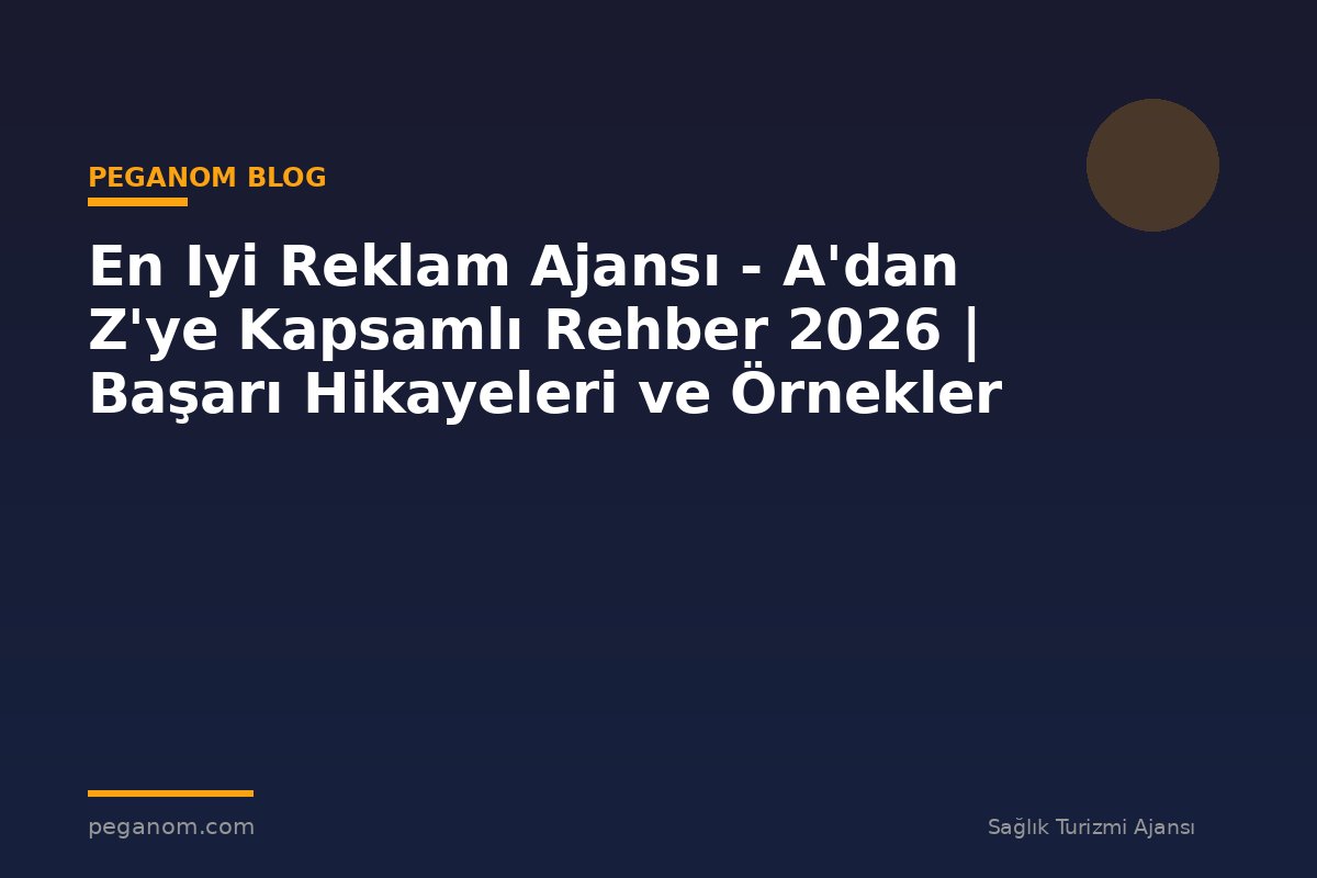 En Iyi Reklam Ajansı - A'dan Z'ye Kapsamlı Rehber 2026 | Başarı Hikayeleri ve Örnekler