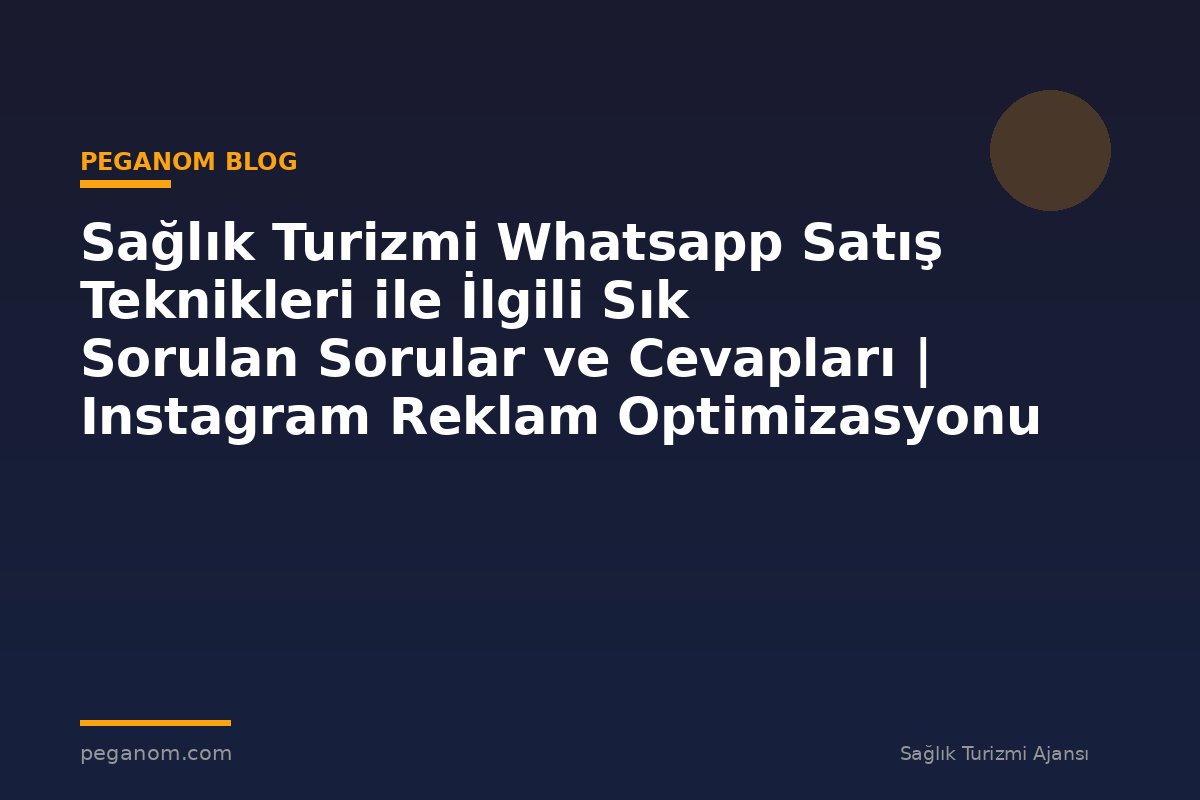 Sağlık Turizmi Whatsapp Satış Teknikleri ile İlgili Sık Sorulan Sorular ve Cevapları | Instagram Reklam Optimizasyonu