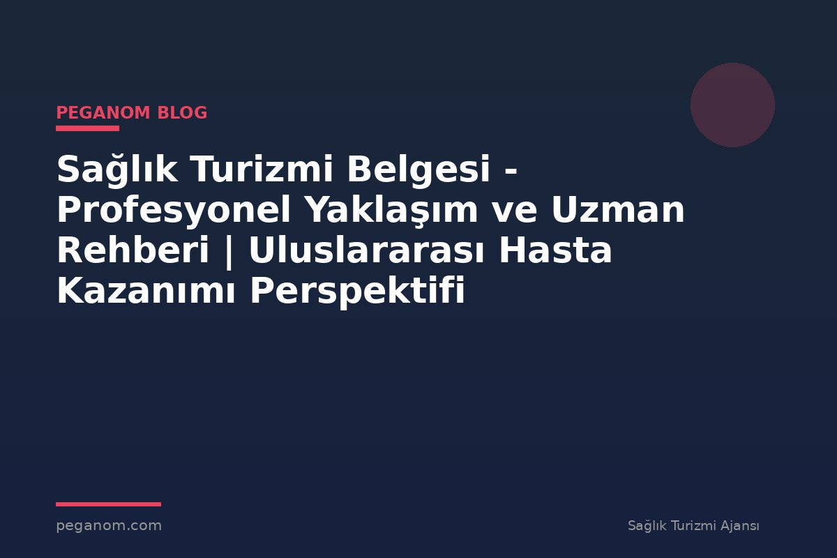 Sağlık Turizmi Belgesi - Profesyonel Yaklaşım ve Uzman Rehberi | Uluslararası Hasta Kazanımı Perspektifi