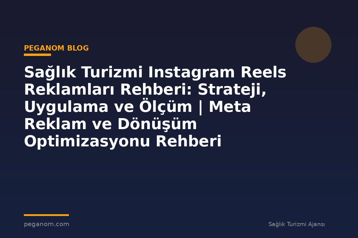 Sağlık Turizmi Instagram Reels Reklamları Rehberi: Strateji, Uygulama ve Ölçüm | Meta Reklam ve Dönüşüm Optimizasyonu Rehberi