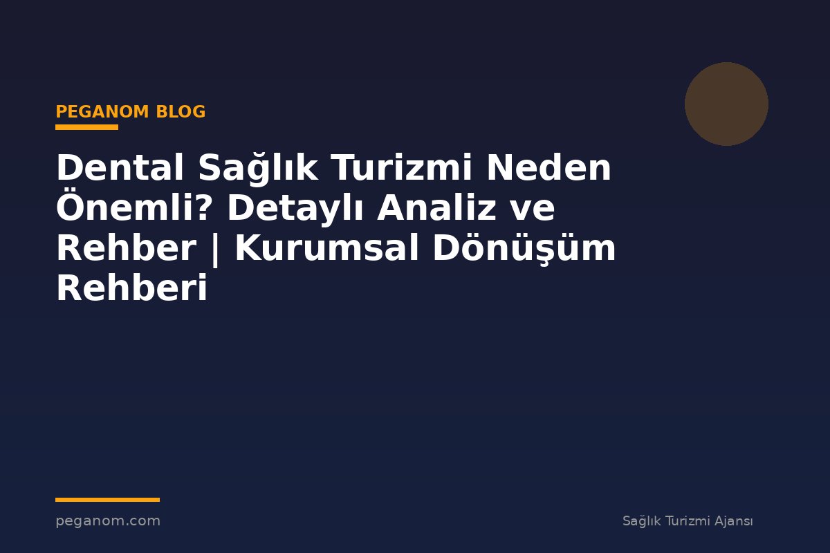 Dental Sağlık Turizmi Neden Önemli? Detaylı Analiz ve Rehber | Kurumsal Dönüşüm Rehberi