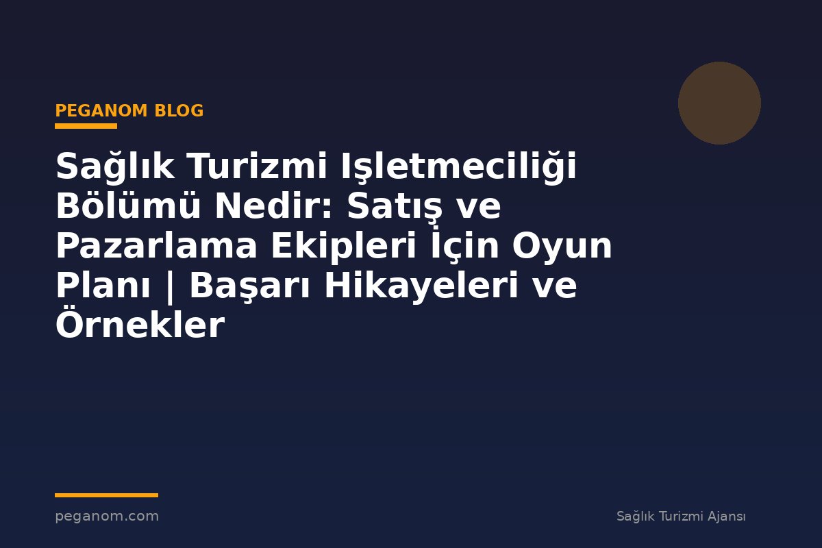 Sağlık Turizmi Işletmeciliği Bölümü Nedir: Satış ve Pazarlama Ekipleri İçin Oyun Planı | Başarı Hikayeleri ve Örnekler