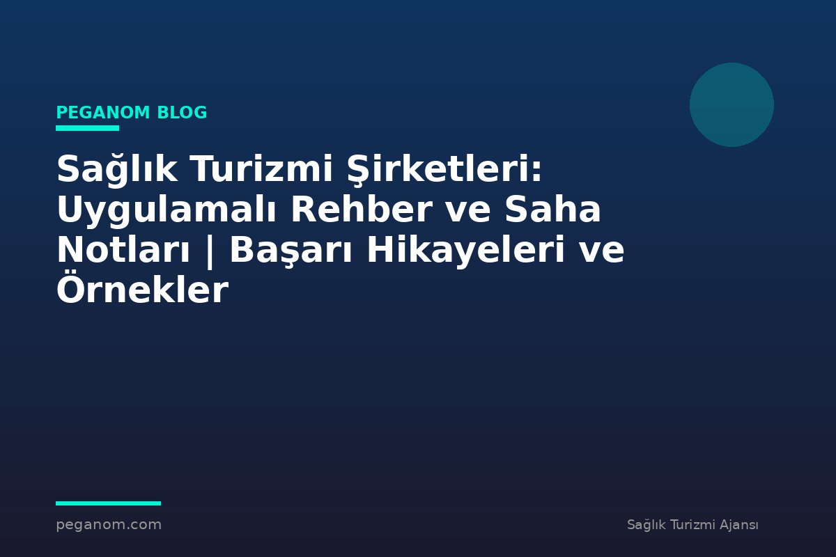 Sağlık Turizmi Şirketleri: Uygulamalı Rehber ve Saha Notları | Başarı Hikayeleri ve Örnekler