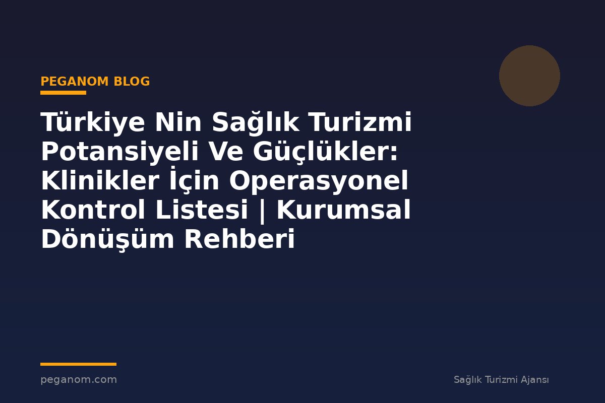 Türkiye Nin Sağlık Turizmi Potansiyeli Ve Güçlükler: Klinikler İçin Operasyonel Kontrol Listesi | Kurumsal Dönüşüm Rehberi